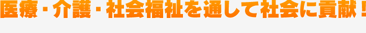 医療・介護・社会福祉を通して社会に貢献！